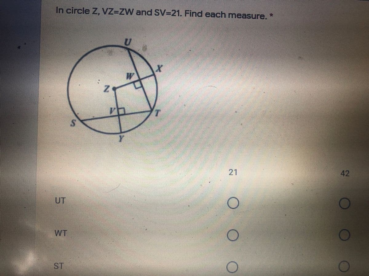 In circle Z, VZ=ZW and SV=21. Find each measure. *
21
42
UT
WT
ST
