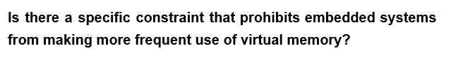 Is there a specific constraint that prohibits embedded systems
from making more frequent use of virtual memory?