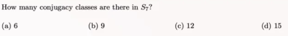 How many conjugacy classes are there in S7?
(a) 6
(b) 9
(c) 12
(d) 15