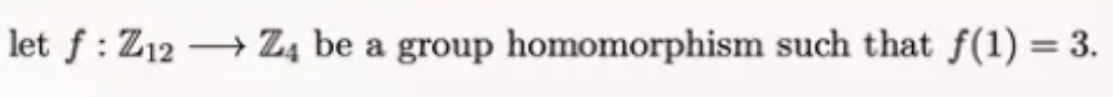 let f: Z12 → Z4 be a group homomorphism such that f(1) = 3.