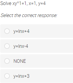 Solve xy^1=1, x=1, y=4
Select the correct response:
O y=Inx+4
O y=Inx-4
O NONE
O y=Inx+3
