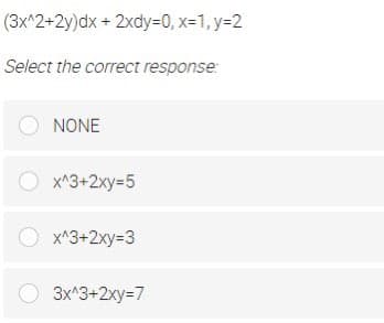 (3x^2+2y)dx+ 2xdy=D0, x=1, y=2
Select the correct response:
NONE
O x^3+2xy=5
x^3+2xy=3
3x^3+2xy=7
