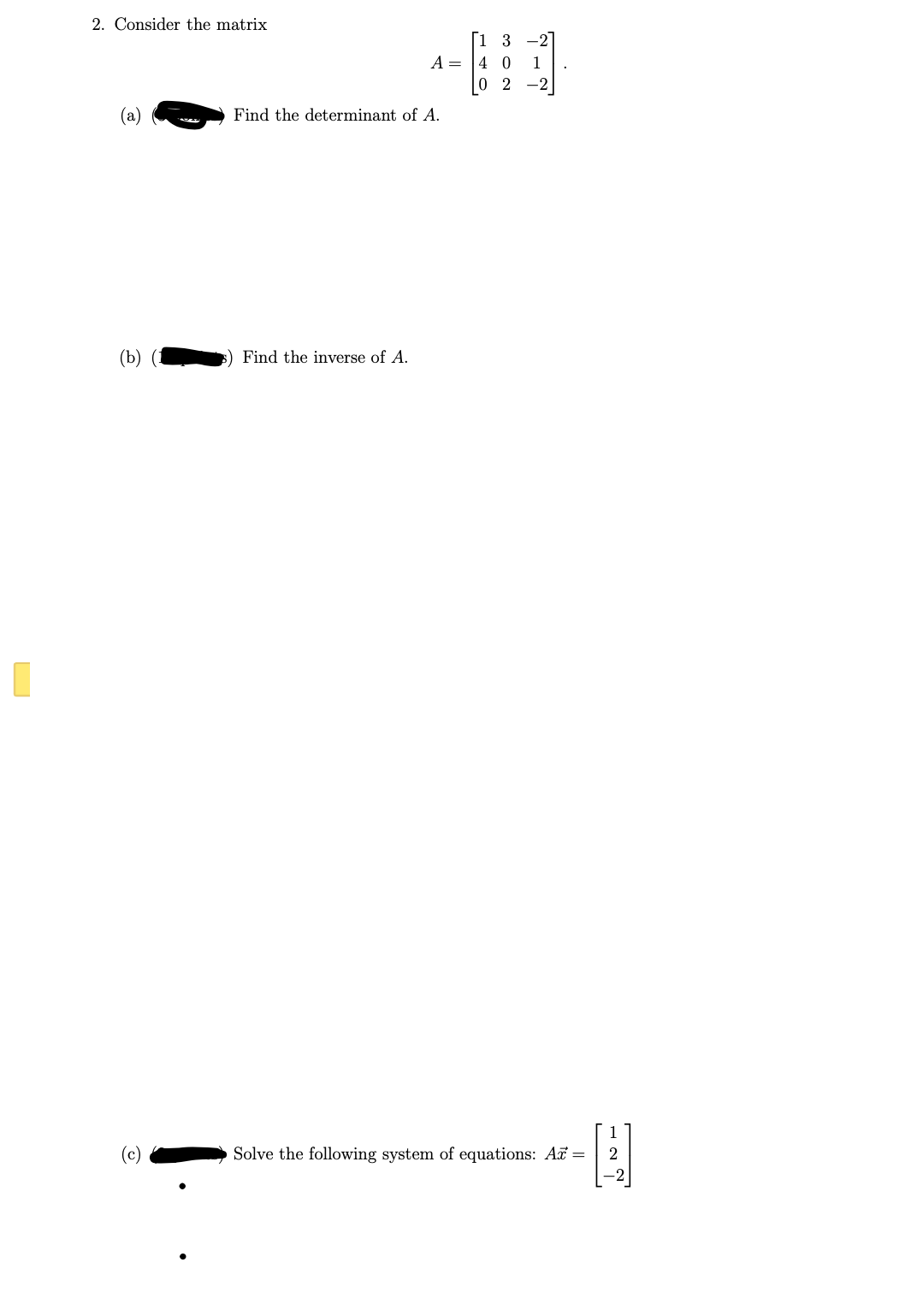 2. Consider the matrix
(a)
(b)
9
A =
Find the determinant of A.
Find the inverse of A.
[13
40 1
02
-Q
Solve the following system of equations: A =