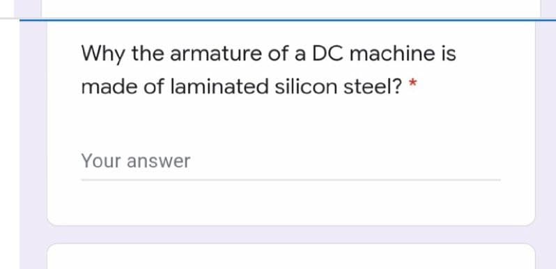 Why the armature of a DC machine is
made of laminated silicon steel? *
Your answer
