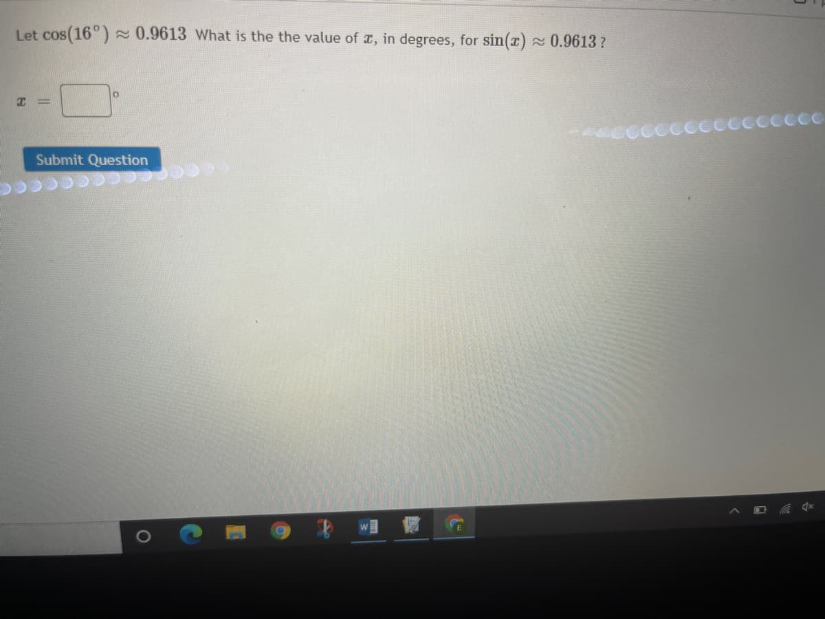 Let cos(16°) 0.9613 What is the the value of x, in degrees, for sin(x) 0.9613 ?
Submit Question
