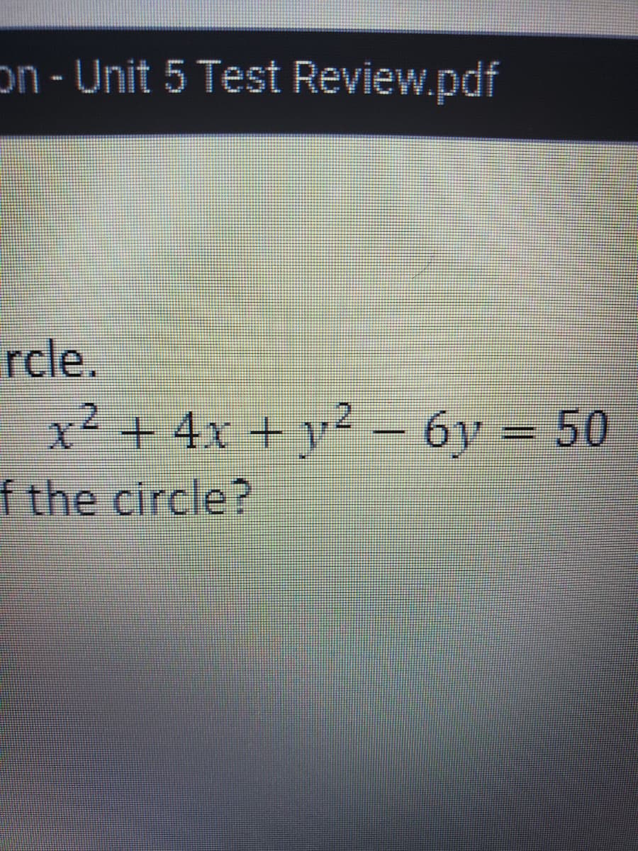 on - Unit 5 Test Review.pdf
rcle.
x² + 4x +y²- 6y = 50
f the circle?
