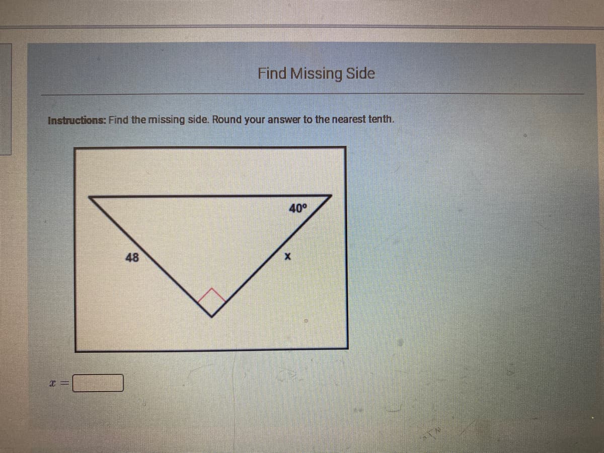 Find Missing Side
Instructions: Find the missing side. Round your answer to the nearest tenth.
40°
48
