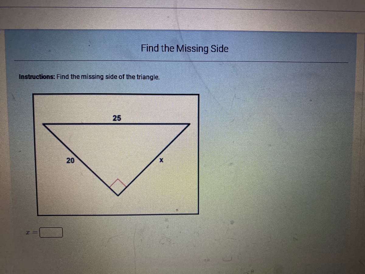 Find the Missing Side
Instructions: Find the missing side of the triangle.
25
20
