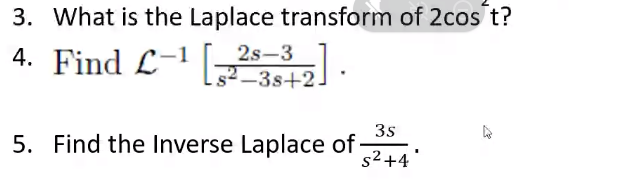 3. What is the Laplace transform of 2cos t?
4. Find L-' 3+2) ·
2s-3
s² –3s+2.
3s
5. Find the Inverse Laplace of·
s2+4
