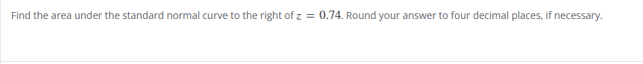 Find the area under the standard normal curve to the right of z = 0.74. Round your answer to four decimal places, if necessary.