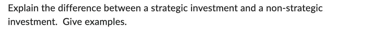 Explain the difference between a strategic investment and a non-strategic
investment. Give examples.