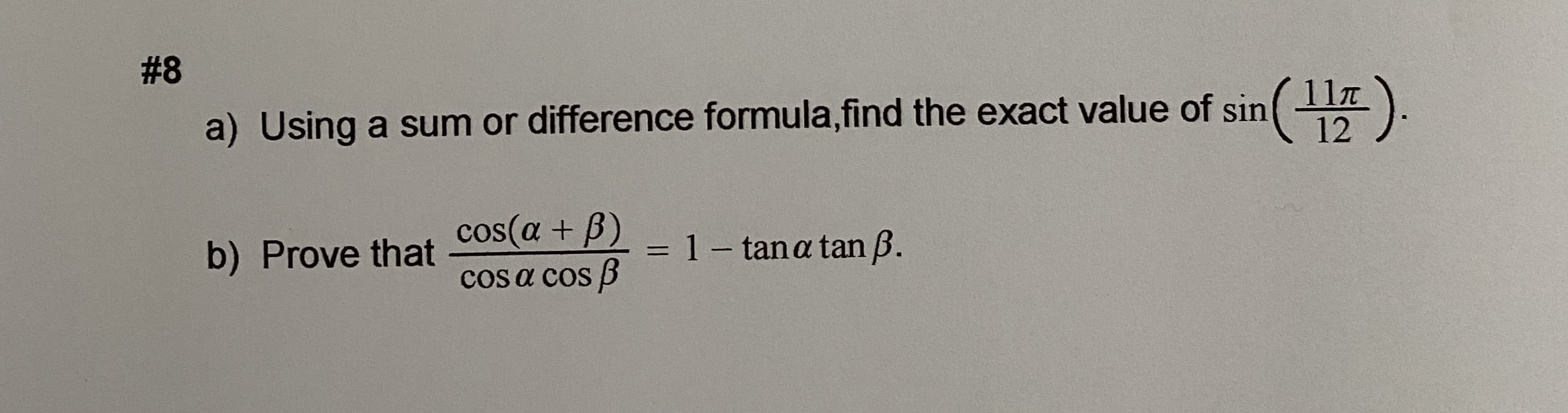 ().
11T
12
a) Using a sum or difference formula,find the exact value of sin
cos(a + B)
= 1- tana tan ß.
b) Prove that
COs a cos B

