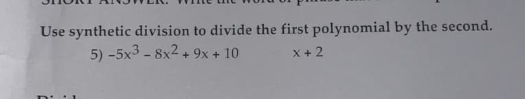 Use synthetic division to divide the first polynomial by the second.
5) -5x3 - 8x2 + 9x + 10
X + 2