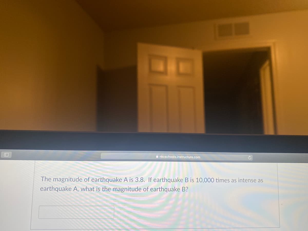 A nkcschools.instructure.com
The magnitude of earthquake A is 3.8. If earthquake B is 10,000 times as intense as
earthquake A, what is the magnitude of earthquake B?
