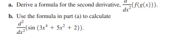 a. Derive a formula for the second derivative,
dx
b. Use the formula in part (a) to calculate
d?
(sin (3x* + 5x + 2)).
