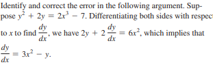 Identify and correct the error in the following argument. Sup-
pose y + 2y = 2x³ – 7. Differentiating both sides with respect
dy
-, we have 2y + 2 = 6x, which implies that
dy
to x to find
dx
dx
dy
= 3x - y.
dx
