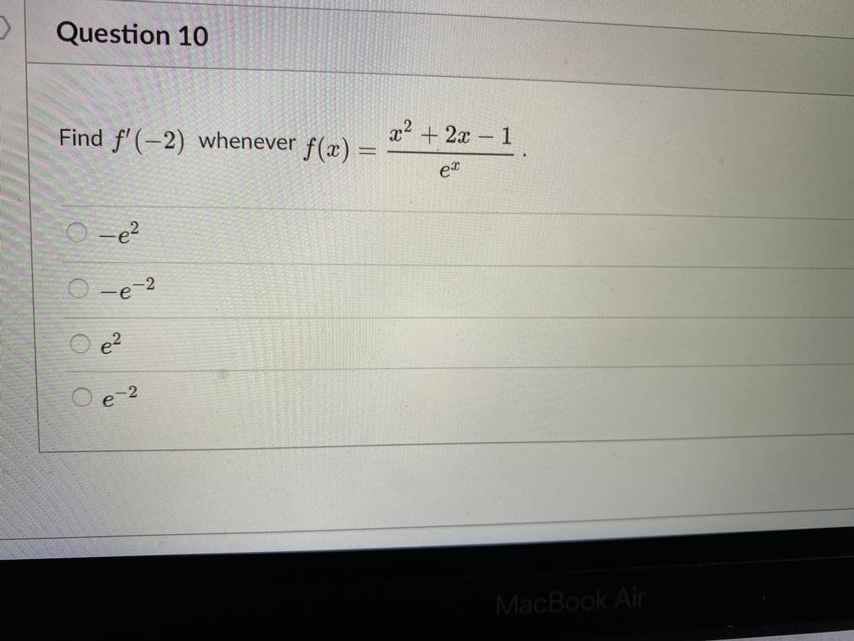 Question 10
Find f' (-2) whenever
f(x) =
x² + 2x1
et
O =e?
O-e-2
O e?
e 2
MacBook Air
