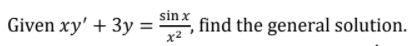 Given xy' + 3y =
sin x
find the general solution.
x2
