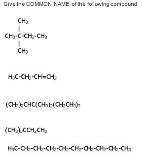 Give the COMMON NAME of the following compound
CH3
CH3-C-CH2-CH3
CH3
H;C-CH2-CH=CH2
(CH:);CHC(CH3):(CH;CH5)3
(CH):CCH;CH3
H;C-CH2-CH2-CH2-CH2-CH2-CH2-CH2-CH2-CH3
