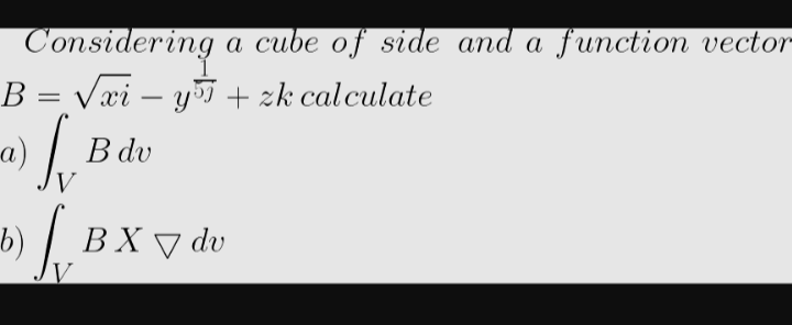 Considering
B = √√xi = y + zk calculate
a) Svi
b)
ܠܢ
B dv
a cube of side and a function vector
[ BX 7 dv
V