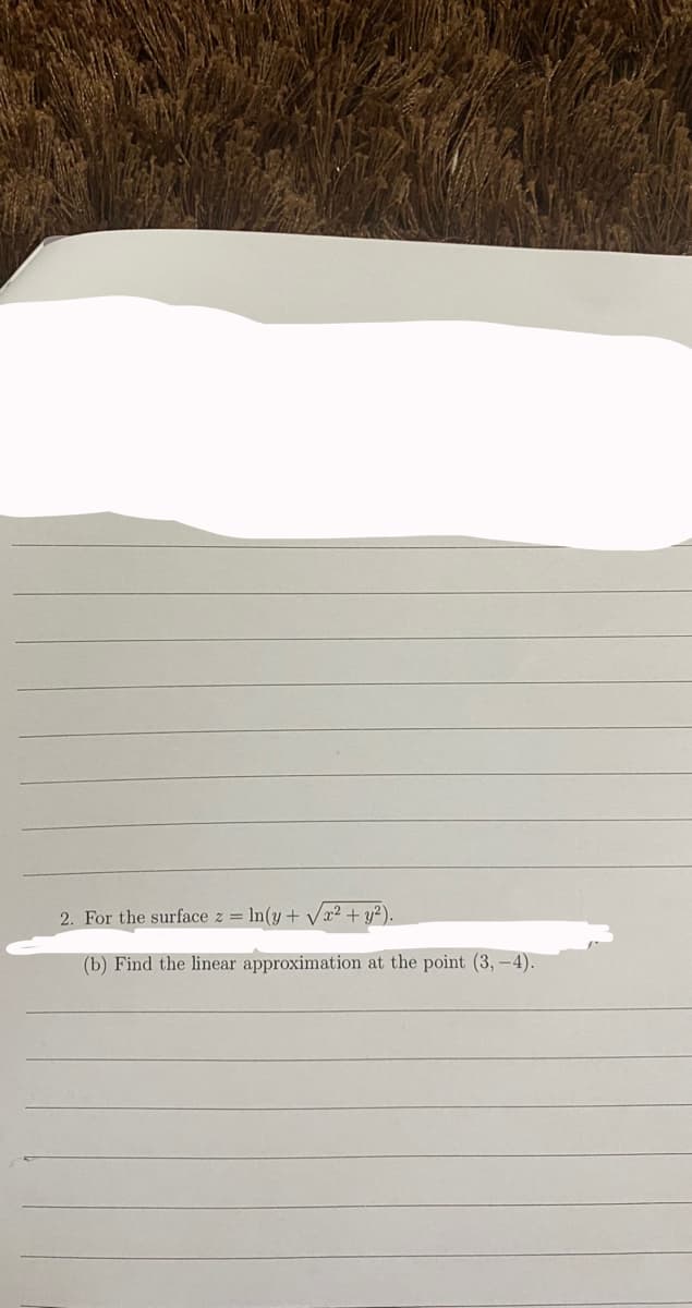 2. For the surface z = In(y + Vx² + y²).
(b) Find the linear approximation at the point (3,-4).
