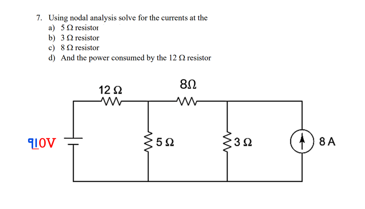 7. Using nodal analysis solve for the currents at the
a ) 5Ωresistor
b) 3 Ωresistor
c) 8Q resistor
d) And the power consumed by the 12 N resistor
12 2
5Ω
) 8 A
