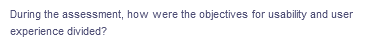 During the assessment, how were the objectives for usability and user
experience divided?