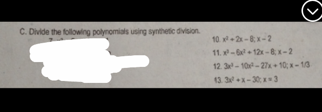 C. Divide the following polynomials using synthetic division.
10. x2 +2x - 8; x – 2
11. x-6x + 12x --8; x– 2
12. 3x - 10x² - 27x+ 10; x – 1/3
13. 3x2 +x – 30; x = 3
