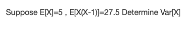 Suppose E[X]=5 , E[X(X-1)]=27.5 Determine Var[X]
