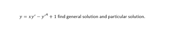 y = xy' – y* + 1 find general solution and particular solution.
