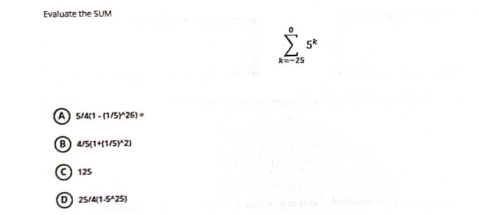 Evaluate the SUM
5/4(1-(1/5)^26) =
B 4/5(1+11/5)^2)
Ⓒ125
(D) 25/4(1-5^25)
R=-25
5k