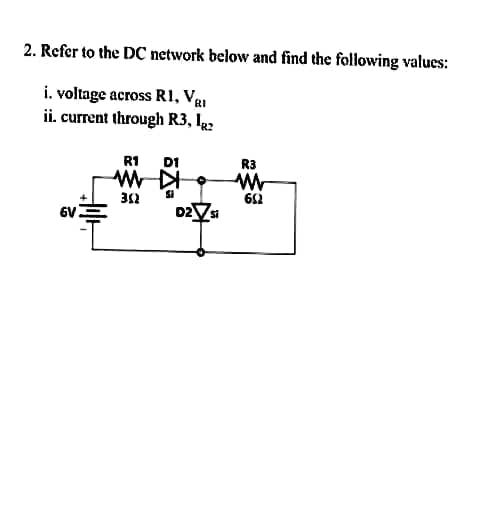 2. Refer to the DC network below and find the following values:
i. voltage across R1, VRI
ii. current through R3, 12
6V
R1 D1
MWDI
51
352
R3
M
652