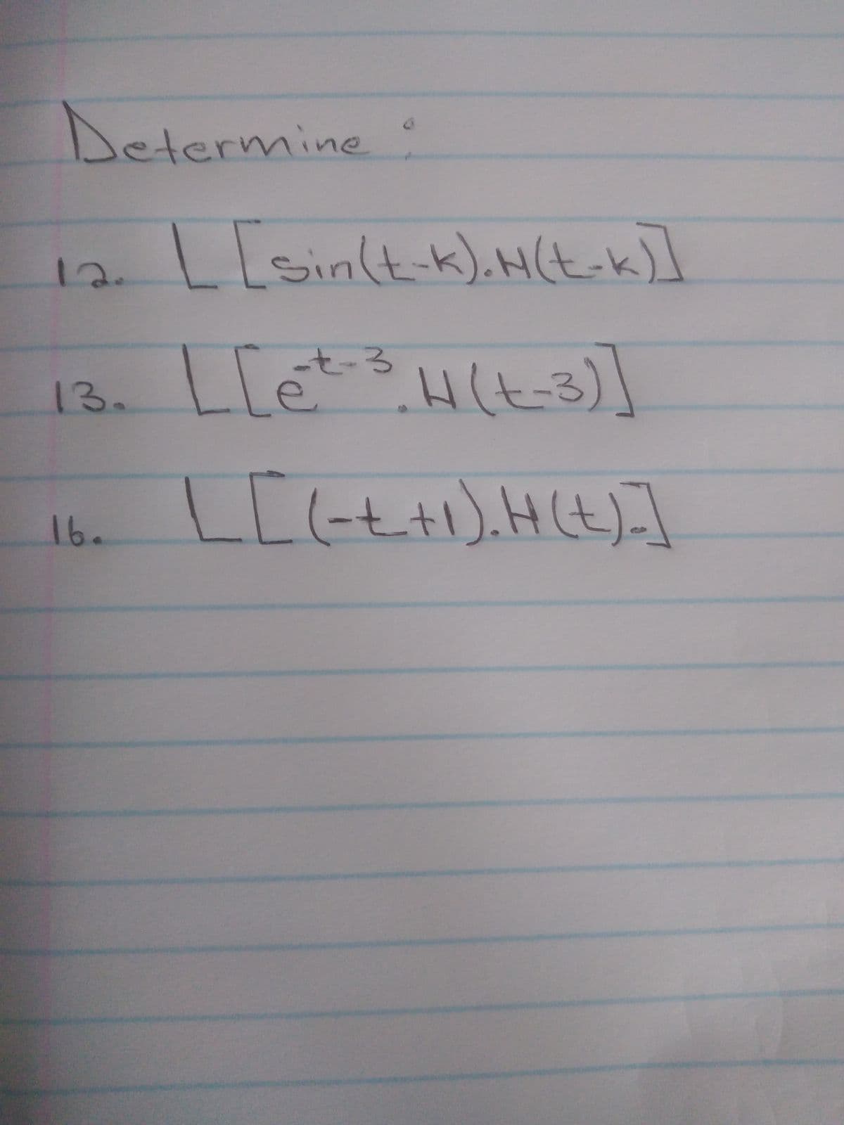 Determine •
12.
13.
16.
[[sin(t-k). H(t-k)]
-t-3
[ [e²-3. H(t-3)]
[[(-+ +1). H(t) =]