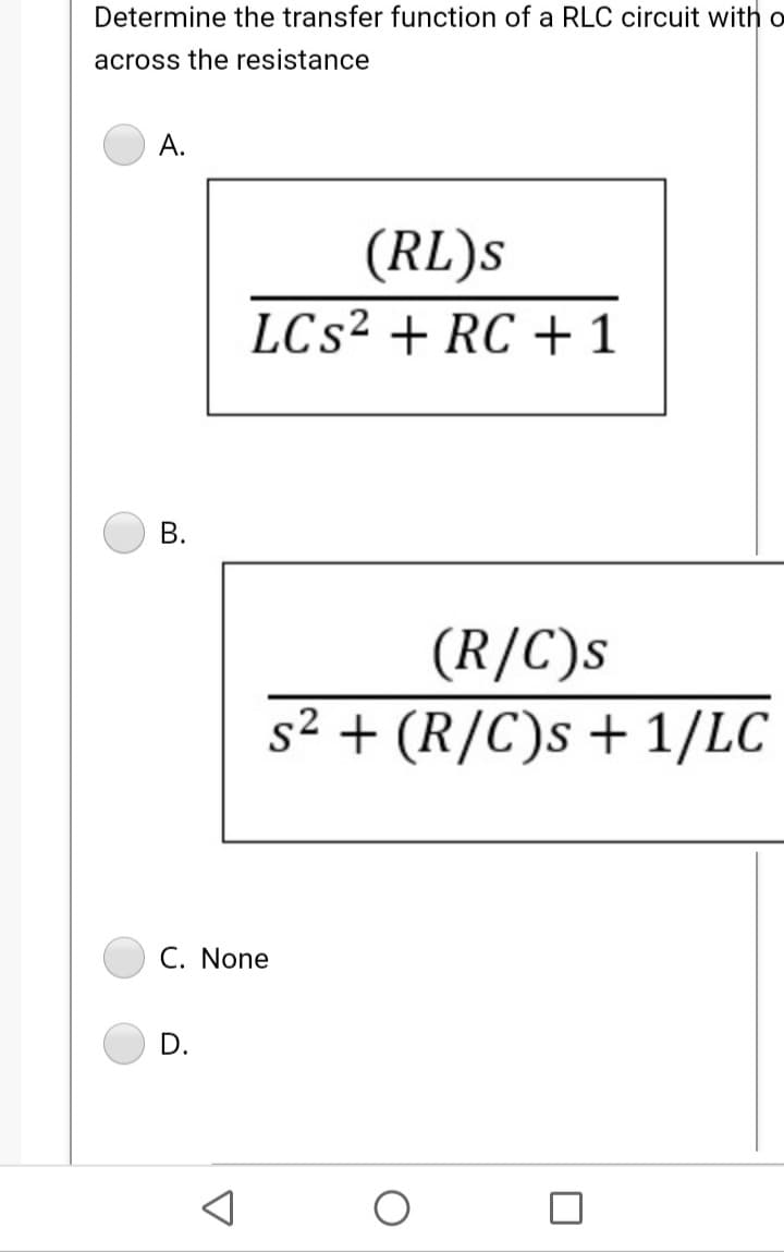 Determine the transfer function of a RLC circuit witho
across the resistance
А.
(RL)s
LCS2 + RC +1
В.
(R/C)s
s2 + (R/C)s + 1/LC
C. None
D.
