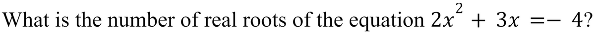 2
What is the number of real roots of the equation 2x´ + 3x =- 4?
%3D
