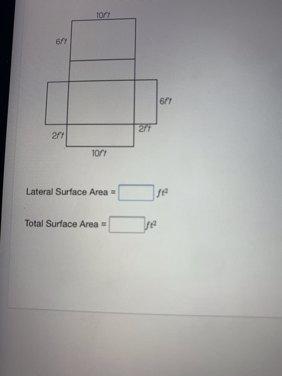 10ft
6ft
6ft
2ft
2ft
10ft
Lateral Surface Area
%3D
f2
Total Surface Area =
fe
