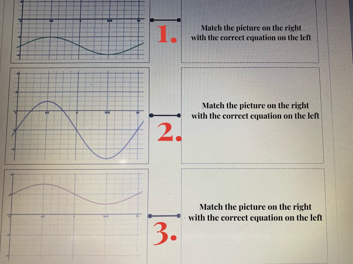 1.
Match the picture on the right
with the correct equation on the left
Match the picture on the right
with the correct equation on the left
2.
Match the picture on the right
with the correct equation on the left
3.
