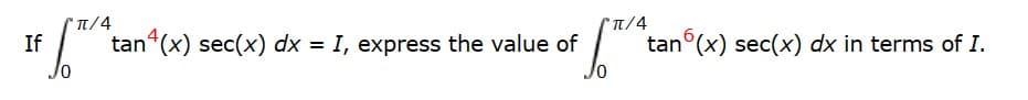 +
If
/0
π/4
tan (x) sec(x) dx = I, express the value of
of
π/4
tan6(x) sec(x) dx in terms of I.