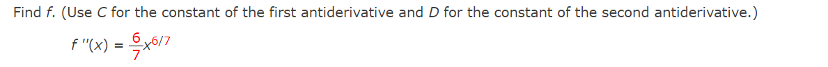 Find f. (Use C for the constant of the first antiderivative and D for the constant of the second antiderivative.)
f "(x) = -x6/7