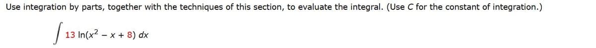 Use integration by parts, together with the techniques of this section, to evaluate the integral. (Use C for the constant of integration.)
S 13 In
13 In(x²-x+ 8) dx