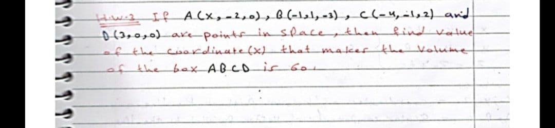 HwsIf A(x, -2,0), B(-lel,-3), C(-4,il,2)_an'd
D(3,0,0)0are-pointsin Slace then
of the
of the bex ABCD ir 6o1
findvalue
cioardinate(x)
that makestheVotume
