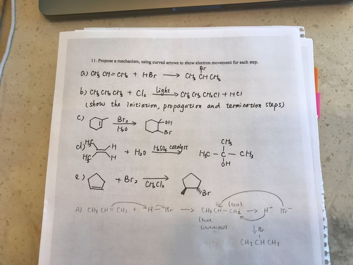 11. Propose a mechanism, using curved arrows to show electron movement for each step.
a) CH, CH= Cte t HBr
-→ CĄ ĊH Cte
b) CH Cb C + Cle ught >
CH CH CH2CI+HCI
( show the initiation, propagati on and termi nation steps)
C)
Brz
Br
4.
+ HzD
H, Saç catalyst
Hc - c- CH,
+ CHCl2
Orch .
e)
-Br2
"Br
A) CHy CH= CH2 + H- Br ->
(Mure
CHs CH-CH2
-> H
Susstitu Hd)
CH3 CH CH7
