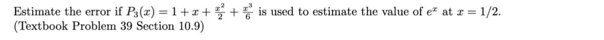 Estimate the error if P3(x) = 1 + x + ½2² +³ is used to estimate the value of eª at x = 1/2.
(Textbook Problem 39 Section 10.9)