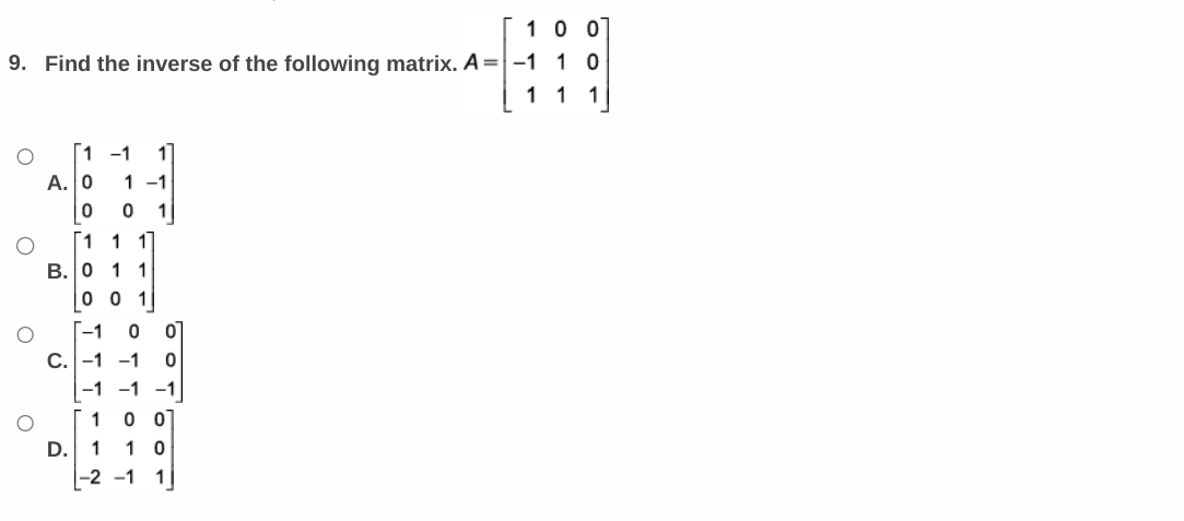 100
9. Find the inverse of the following matrix. A=-11 0
1 1 1
O
O
1 -1 1
A. 0 1 -1
0
0 1
1
B. 0
C.
1 1
1 1
0 0 1
D.
[-1
0
OOTOO
0
1
00
1 10
-2 -1 1