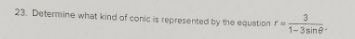 23. Determine what kind of conic is represented by the equation r
3
1-3sine