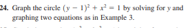 24. Graph the circle (y – 1)? + x = 1 by solving for y and
graphing two equations as in Example 3.
