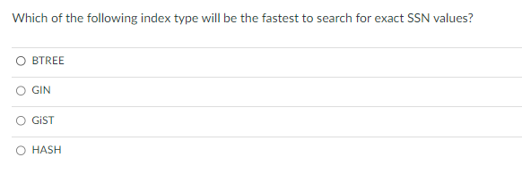 Which of the following index type will be the fastest to search for exact SSN values?
BTREE
GIN
GIST
HASH