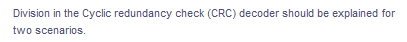 Division in the Cyclic redundancy check (CRC) decoder should be explained for
two scenarios.
