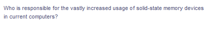 Who is responsible for the vastly increased usage of solid-state memory devices
in current computers?
