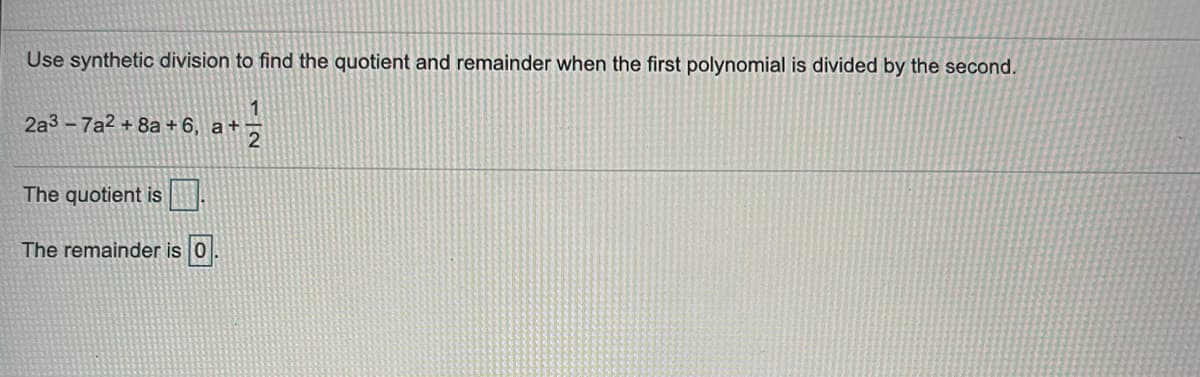 Use synthetic division to find the quotient and remainder when the first polynomial is divided by the second.
1
2a3 - 7a2 + 8a + 6, a+
The quotient is
The remainder is 0.
